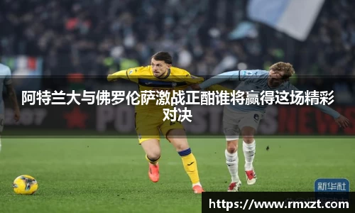 阿特兰大与佛罗伦萨激战正酣谁将赢得这场精彩对决