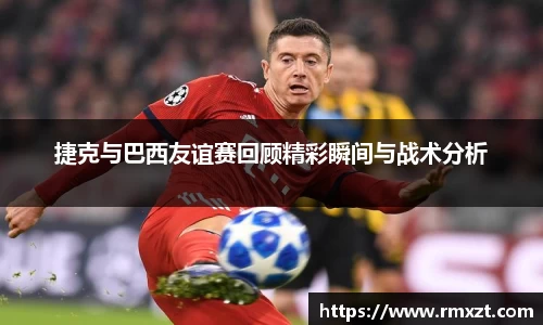 捷克与巴西友谊赛回顾精彩瞬间与战术分析