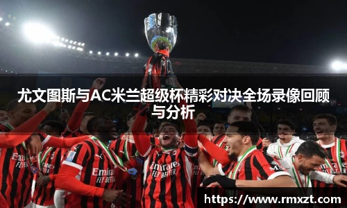 尤文图斯与AC米兰超级杯精彩对决全场录像回顾与分析