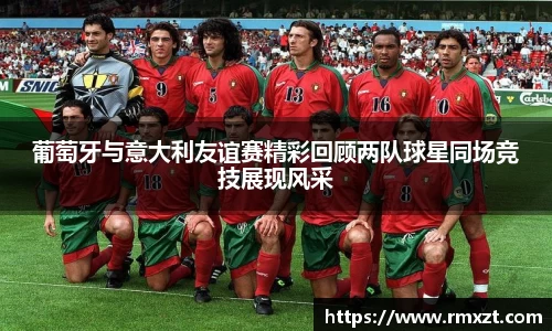葡萄牙与意大利友谊赛精彩回顾两队球星同场竞技展现风采