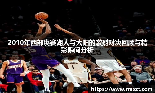 2010年西部决赛湖人与太阳的激烈对决回顾与精彩瞬间分析